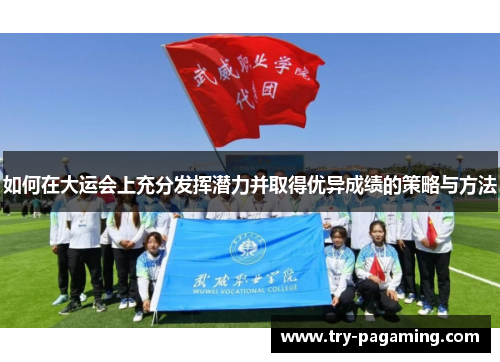 如何在大运会上充分发挥潜力并取得优异成绩的策略与方法