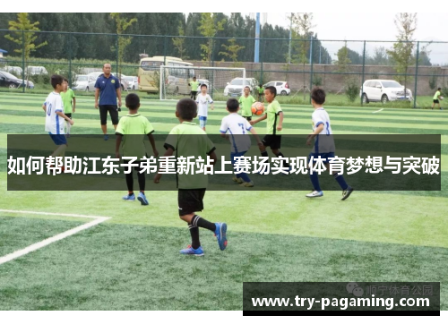 如何帮助江东子弟重新站上赛场实现体育梦想与突破