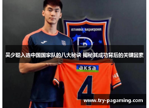 吴少聪入选中国国家队的八大秘诀 揭秘其成功背后的关键因素
