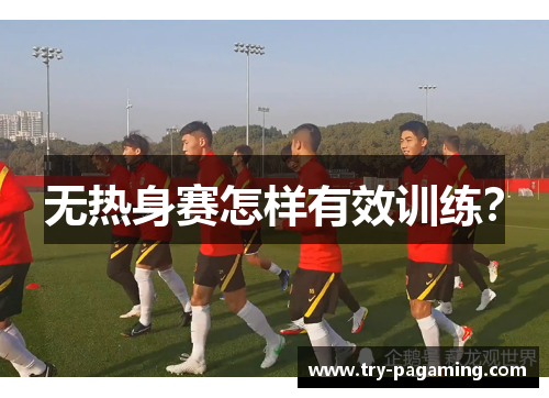 无热身赛怎样有效训练？