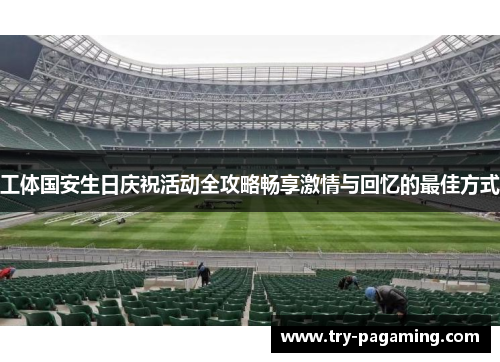 工体国安生日庆祝活动全攻略畅享激情与回忆的最佳方式