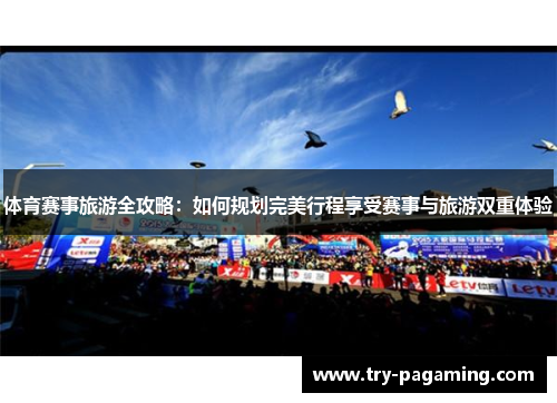 体育赛事旅游全攻略：如何规划完美行程享受赛事与旅游双重体验