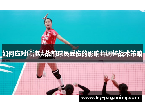 如何应对印澳决战前球员受伤的影响并调整战术策略