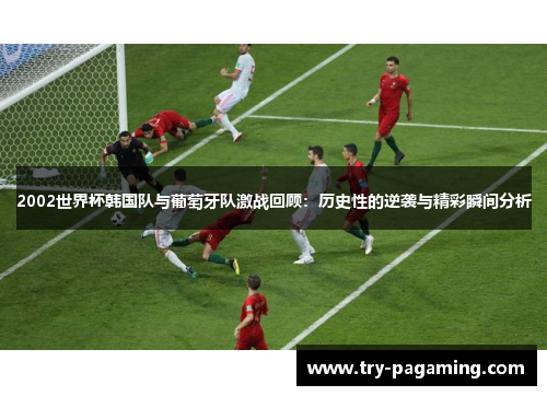 2002世界杯韩国队与葡萄牙队激战回顾：历史性的逆袭与精彩瞬间分析