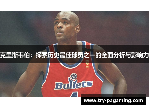 克里斯韦伯：探索历史最佳球员之一的全面分析与影响力