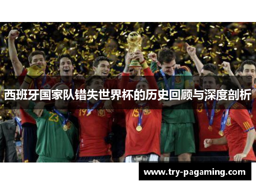 西班牙国家队错失世界杯的历史回顾与深度剖析