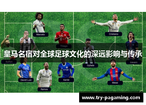 皇马名宿对全球足球文化的深远影响与传承