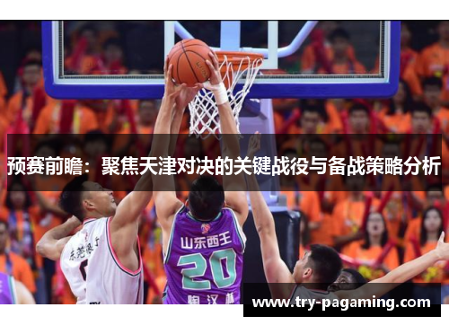 预赛前瞻：聚焦天津对决的关键战役与备战策略分析