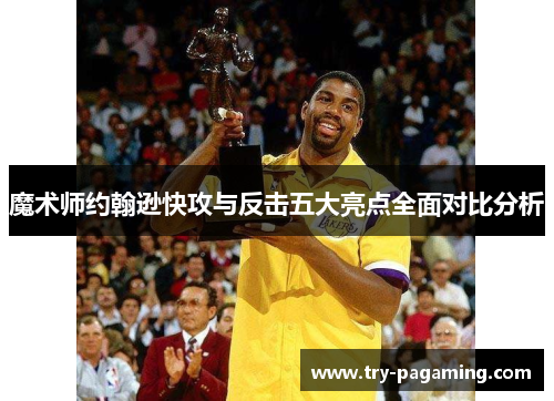 魔术师约翰逊快攻与反击五大亮点全面对比分析