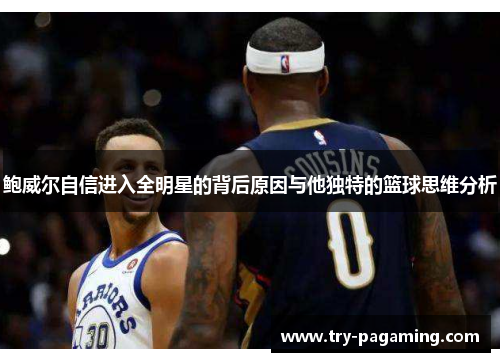 鲍威尔自信进入全明星的背后原因与他独特的篮球思维分析 鲍威尔自信进入全明星的背后原因与他独特的篮球思维分析