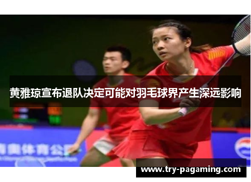 黄雅琼宣布退队决定可能对羽毛球界产生深远影响