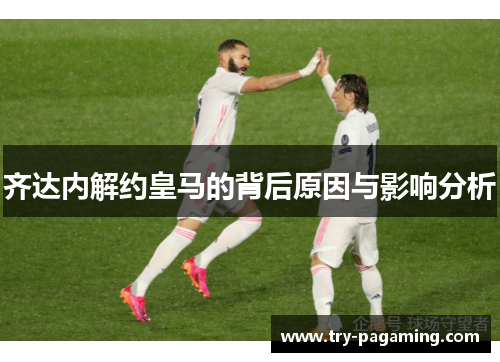 齐达内解约皇马的背后原因与影响分析