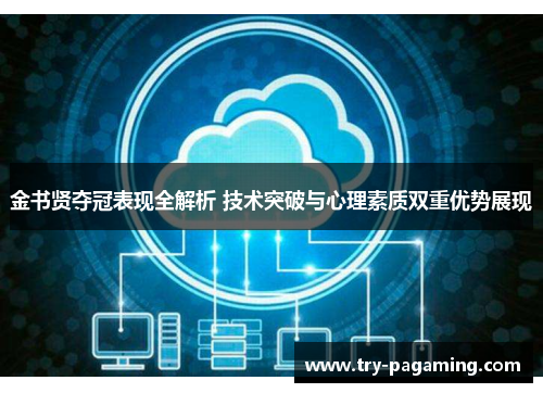 金书贤夺冠表现全解析 技术突破与心理素质双重优势展现 金书贤夺冠表现全解析 技术突破与心理素质双重优势展现