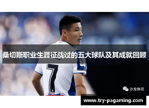 桑切斯职业生涯征战过的五大球队及其成就回顾 桑切斯职业生涯征战过的五大球队及其成就回顾