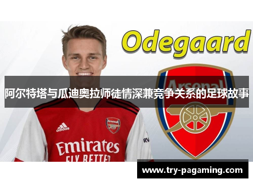阿尔特塔与瓜迪奥拉师徒情深兼竞争关系的足球故事