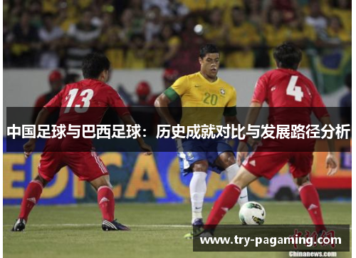 中国足球与巴西足球：历史成就对比与发展路径分析
