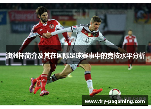 澳洲杯简介及其在国际足球赛事中的竞技水平分析