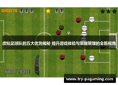 虚拟足球队的五大优势揭秘 提升游戏体验与策略管理的全新视角