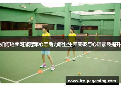 如何培养网球冠军心态助力职业生涯突破与心理素质提升