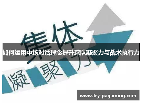 如何运用中场对话理念提升球队凝聚力与战术执行力 如何运用中场对话理念提升球队凝聚力与战术执行力