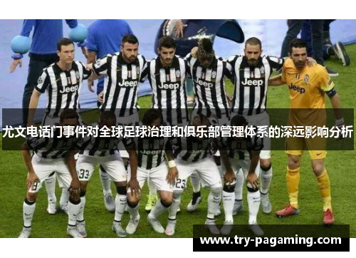 尤文电话门事件对全球足球治理和俱乐部管理体系的深远影响分析 尤文电话门事件对全球足球治理和俱乐部管理体系的深远影响分析