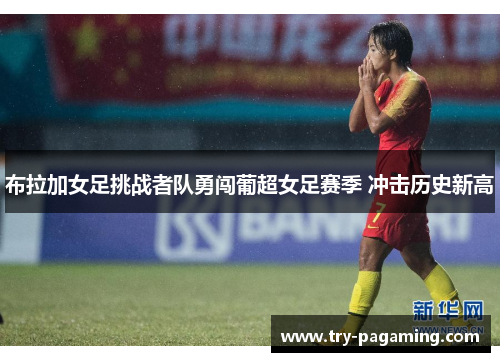 布拉加女足挑战者队勇闯葡超女足赛季 冲击历史新高