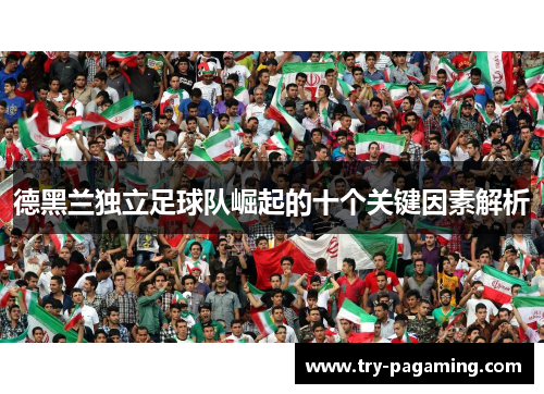 德黑兰独立足球队崛起的十个关键因素解析