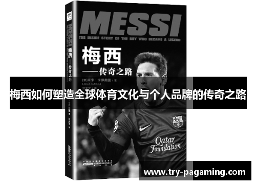 梅西如何塑造全球体育文化与个人品牌的传奇之路