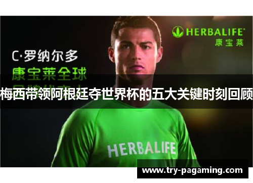 梅西带领阿根廷夺世界杯的五大关键时刻回顾