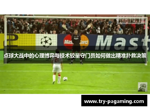点球大战中的心理博弈与技术较量守门员如何做出精准扑救决策