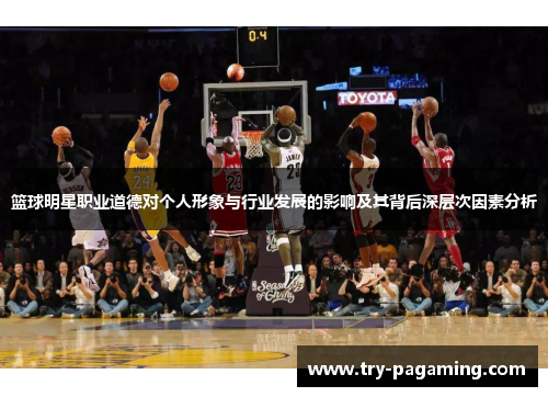 篮球明星职业道德对个人形象与行业发展的影响及其背后深层次因素分析 篮球明星职业道德对个人形象与行业发展的影响及其背后深层次因素分析