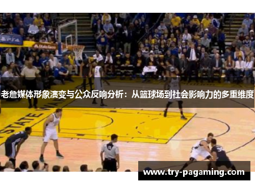 老詹媒体形象演变与公众反响分析：从篮球场到社会影响力的多重维度