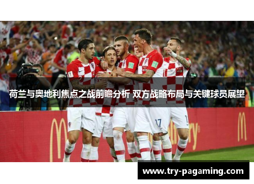 荷兰与奥地利焦点之战前瞻分析 双方战略布局与关键球员展望 荷兰与奥地利焦点之战前瞻分析 双方战略布局与关键球员展望