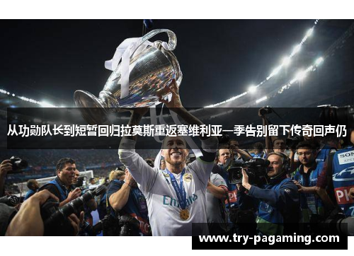 从功勋队长到短暂回归拉莫斯重返塞维利亚一季告别留下传奇回声仍