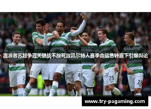流浪者苏超争冠关键战不敌死敌凯尔特人赛季命运急转直下引爆舆论