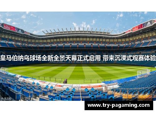 皇马伯纳乌球场全新全景天幕正式启用 带来沉浸式观赛体验 皇马伯纳乌球场全新全景天幕正式启用 带来沉浸式观赛体验