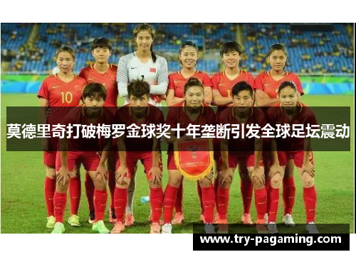 莫德里奇打破梅罗金球奖十年垄断引发全球足坛震动 莫德里奇打破梅罗金球奖十年垄断引发全球足坛震动