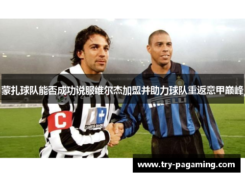 蒙扎球队能否成功说服维尔杰加盟并助力球队重返意甲巅峰 蒙扎球队能否成功说服维尔杰加盟并助力球队重返意甲巅峰