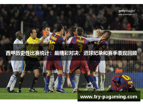 西甲历史性比赛统计:最精彩对决、进球纪录和赛季表现回顾 西甲历史性比赛统计:最精彩对决、进球纪录和赛季表现回顾