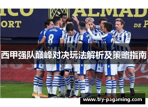 西甲强队巅峰对决玩法解析及策略指南 西甲强队巅峰对决玩法解析及策略指南