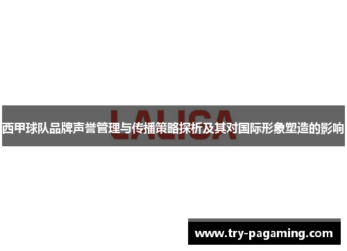 西甲球队品牌声誉管理与传播策略探析及其对国际形象塑造的影响 西甲球队品牌声誉管理与传播策略探析及其对国际形象塑造的影响