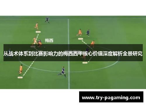 从战术体系到比赛影响力的梅西西甲核心价值深度解析全景研究 从战术体系到比赛影响力的梅西西甲核心价值深度解析全景研究