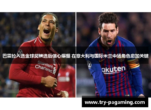 巴雷拉入选金球奖候选后信心爆棚 在意大利与国际米兰中场角色愈加关键 巴雷拉入选金球奖候选后信心爆棚 在意大利与国际米兰中场角色愈加关键