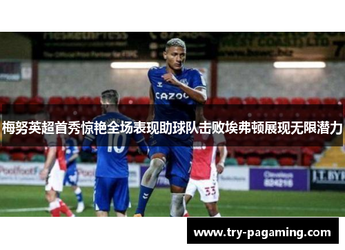 梅努英超首秀惊艳全场表现助球队击败埃弗顿展现无限潜力