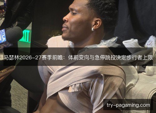 马瑟林2026-27赛季前瞻:体前变向与急停跳投决定步行者上限 马瑟林2026-27赛季前瞻:体前变向与急停跳投决定步行者上限